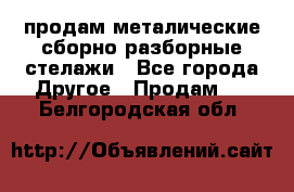 продам металические сборно-разборные стелажи - Все города Другое » Продам   . Белгородская обл.